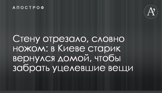 Стіну відрізало, наче ножем: у Києві старий повернувся додому, щоб забрати вцілілі речі