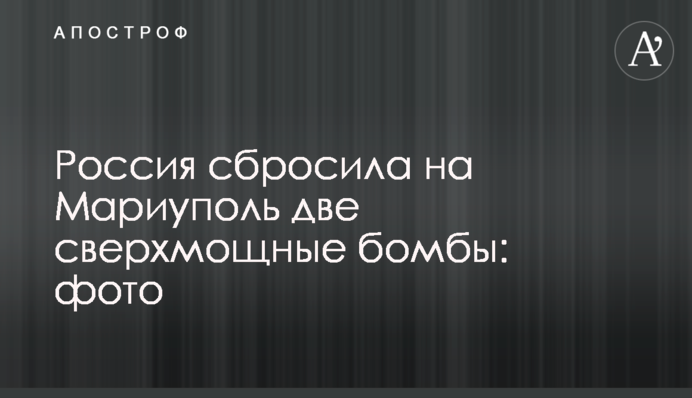 Россия сбросила на Мариуполь две сверхмощные бомбы: фото