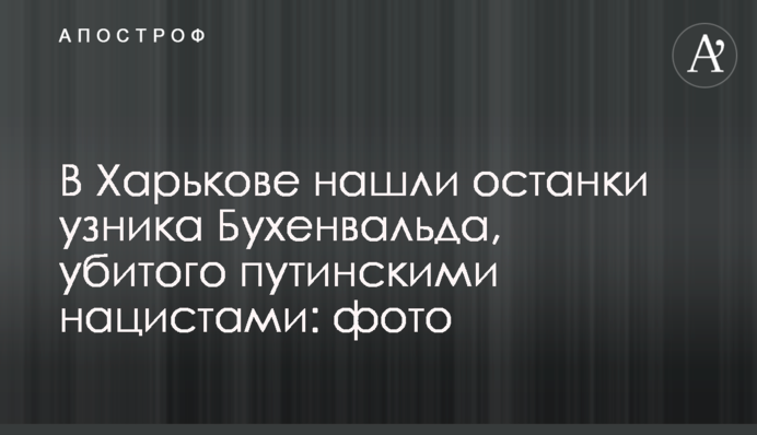 В Харькове нашли останки узника Бухенвальда, убитого путинскими нацистами: фото