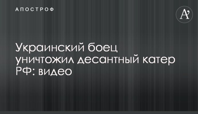 Український боєць знищив десантний катер РФ: відео