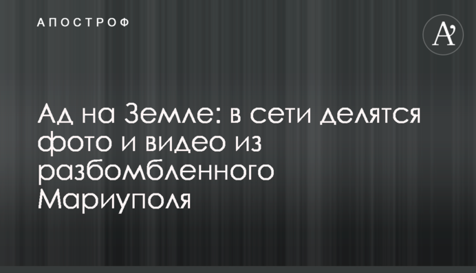 Ад на Земле: в сети делятся фото и видео из разбомбленного Мариуполя