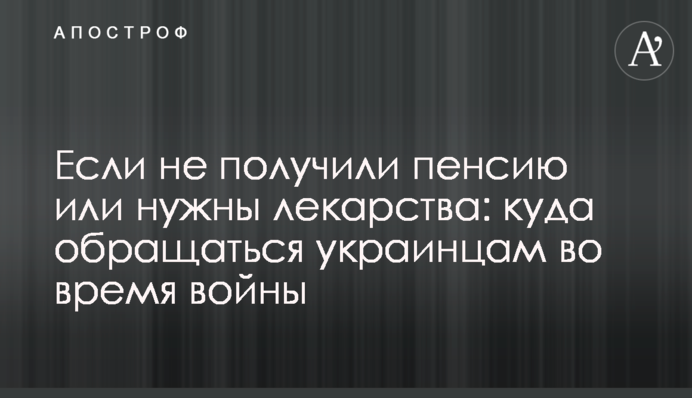 Якщо не отримали пенсію чи потрібні ліки: куди звертатися українцям під час війни