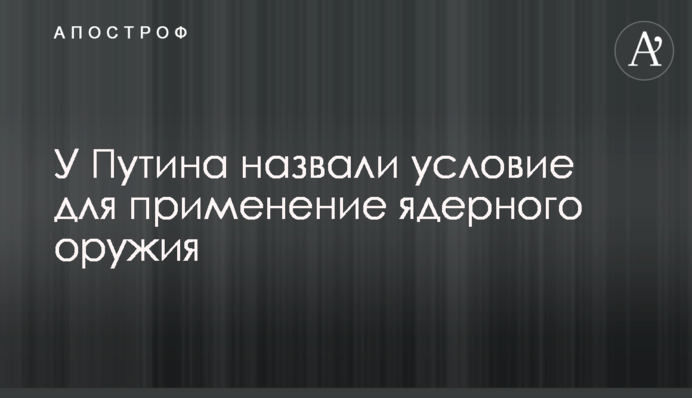 У Путіна назвали умову застосування ядерної зброї