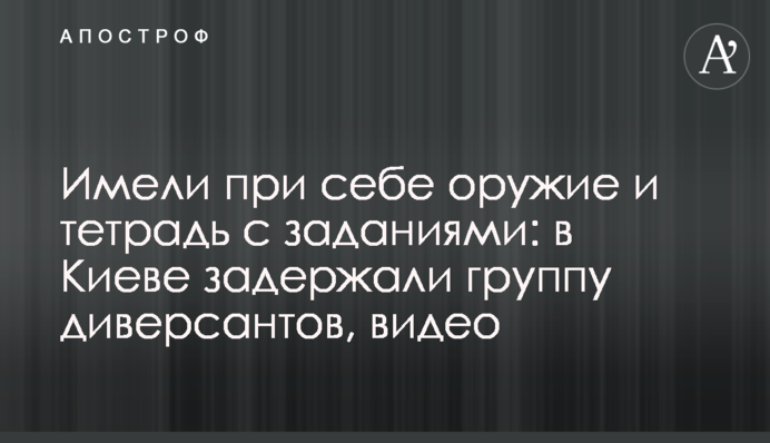 Мали при собі зброю та зошит із завданнями: у Києві затримали групу диверсантів, відео