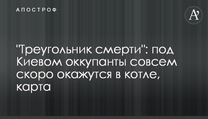 "Треугольник смерти": под Киевом оккупанты совсем скоро окажутся в котле, карта