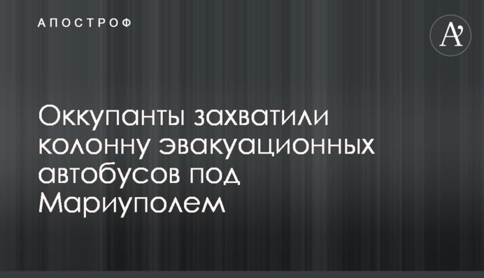 Окупанти захопили колону евакуаційних автобусів під Маріуполем