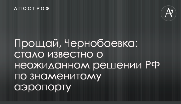 Прощай, Чернобаевка: стало известно о неожиданном решении РФ по знаменитому аэропорту