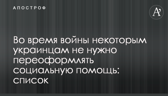 Во время войны некоторым украинцам не нужно переоформлять социальную помощь: список