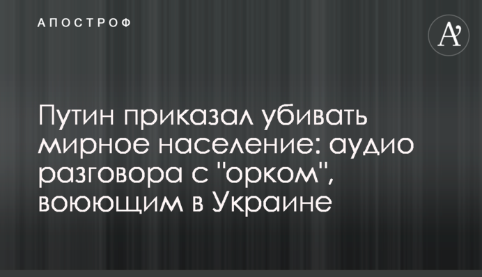 Путин приказал убивать мирное население: аудио разговора с 