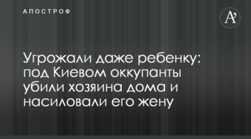 Погрожували навіть дитині: під Києвом окупанти вбили господаря будинку та ґвалтували його дружину