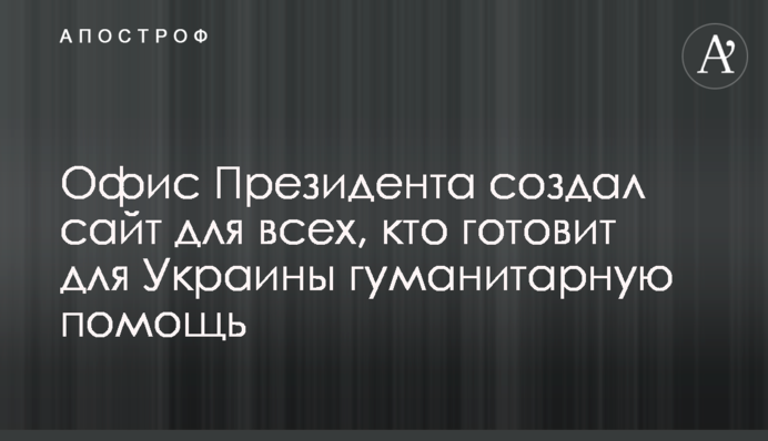 Офис Президента создал сайт для всех, кто готовит для Украины гуманитарную помощь