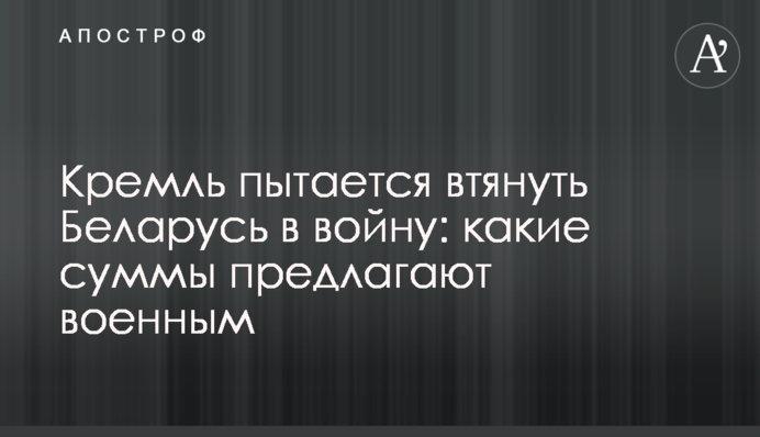 Кремль намагається втягнути Білорусь у війну: які суми пропонують військовим