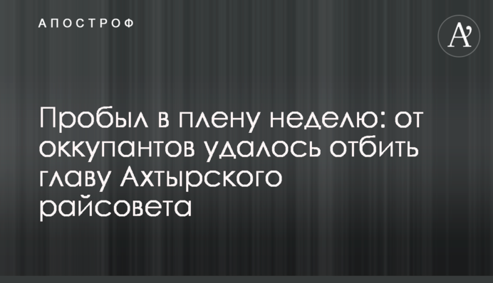 Пробыл в плену неделю: от оккупантов удалось отбить главу Ахтырского райсовета