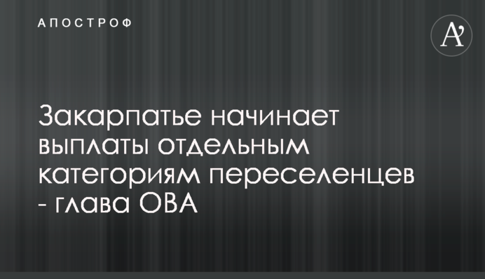 Закарпатье начинает выплаты отдельным категориям переселенцев - глава ОВА
