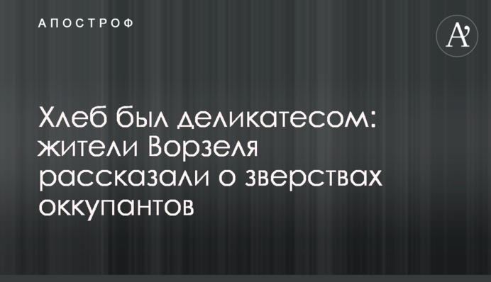 Хлеб был деликатесом: жители Ворзеля рассказали о зверствах оккупантов