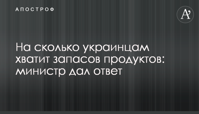 На скільки українцям вистачить запасів продуктів: міністр дав відповідь