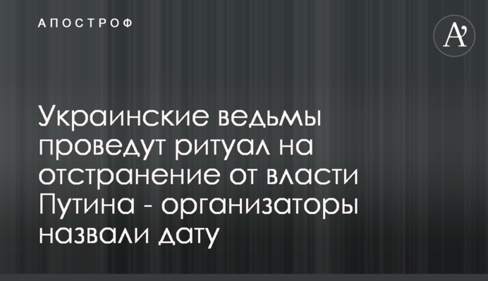 Украинские ведьмы проведут ритуал на отстранение от власти Путина - организаторы назвали дату