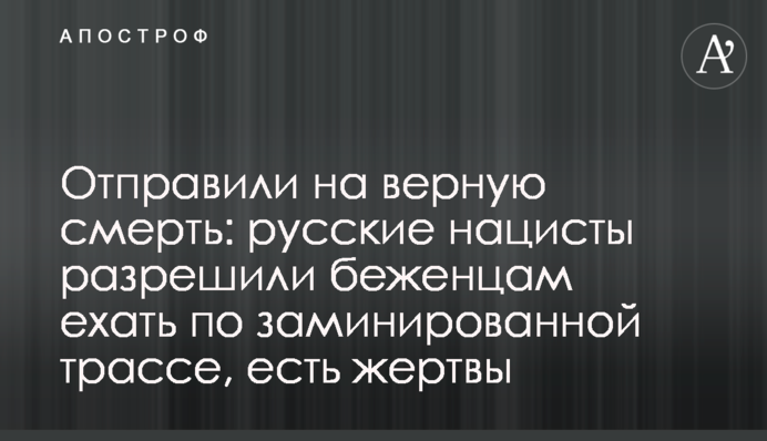Відправили на вірну смерть: російські нацисти дозволили біженцям їхати замінованою трасою, є жертви