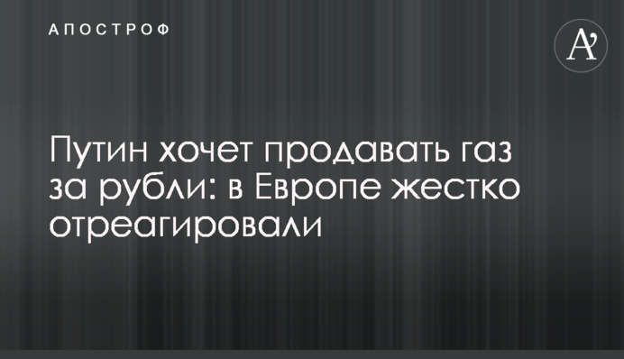 Путін хоче продавати газ за рублі: у Європі жорстко відреагували