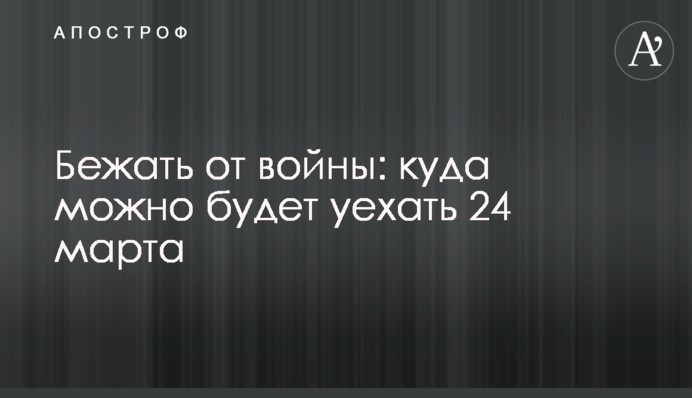 Бігти від війни: куди можна буде поїхати 24 березня