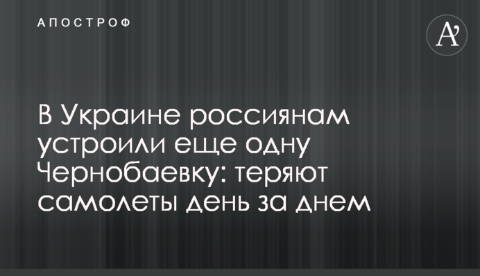 В Украине россиянам устроили еще одну Чернобаевку: теряют самолеты день за днем