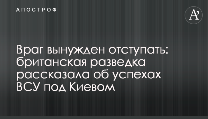 Враг вынужден отступать: британская разведка рассказала об успехах ВСУ под Киевом