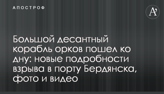 Большой десантный корабль орков пошел ко дну: новые подробности взрыва в порту Бердянска, фото и видео