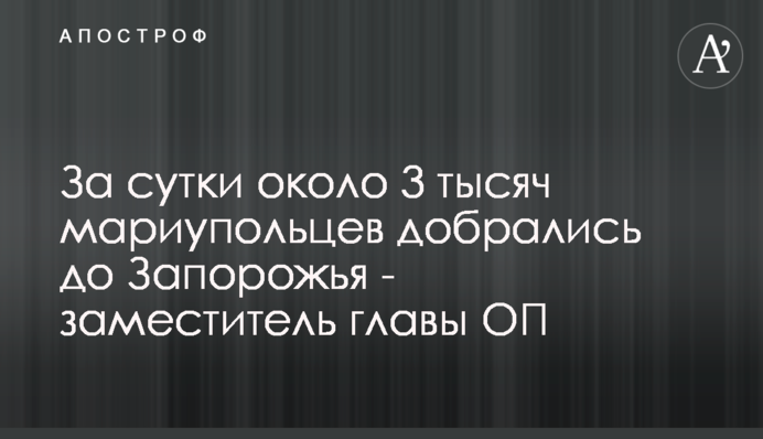 За добу близько 3 тисяч маріупольців дісталися Запоріжжя - заступник голови ОП