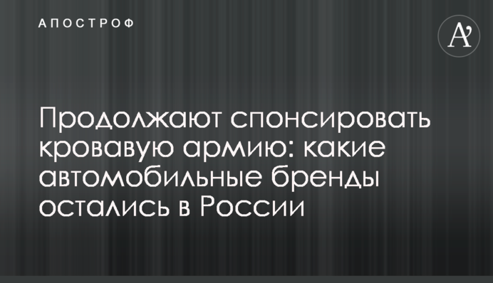 Продолжают спонсировать кровавую армию: какие автомобильные бренды остались в России