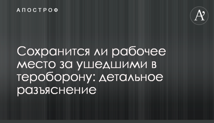 Чи збережеться робоче місце за тими, хто пішов у тероборону: детальне роз'яснення