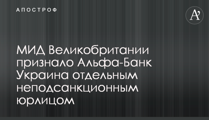 МИД Великобритании признало Альфа-Банк Украина отдельным неподсанкционным юрлицом
