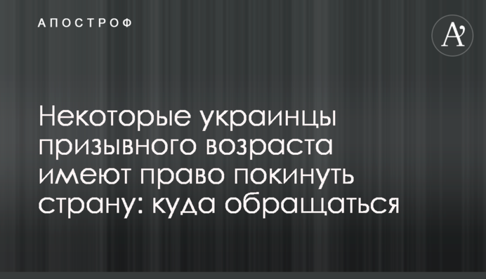 Некоторые украинцы призывного возраста имеют право покинуть страну: куда обращаться