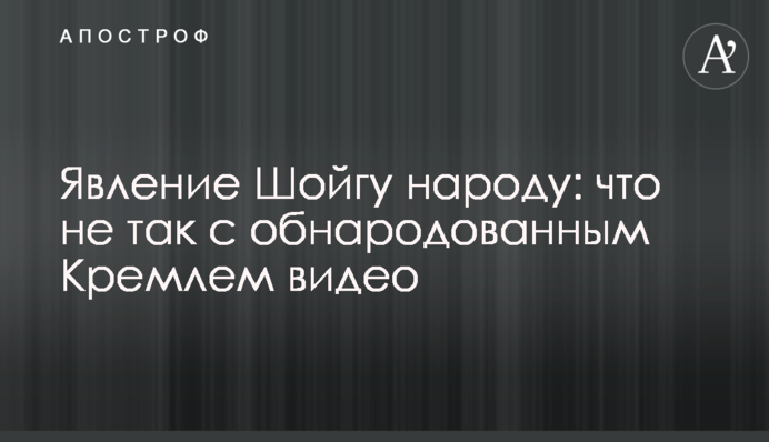 Явление Шойгу народу: что не так с обнародованным Кремлем видео
