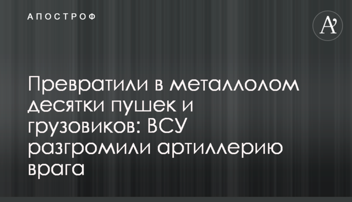 Превратили в металлолом десятки пушек и грузовиков: ВСУ разгромили артиллерию врага