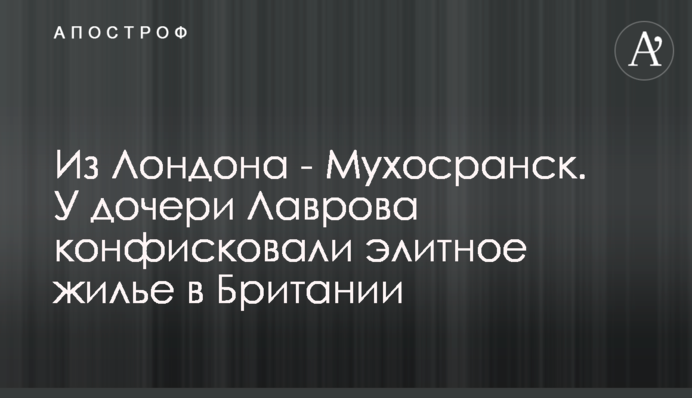 Из Лондона - Мухосранск. У дочери Лаврова  конфисковали элитное жилье в Британии