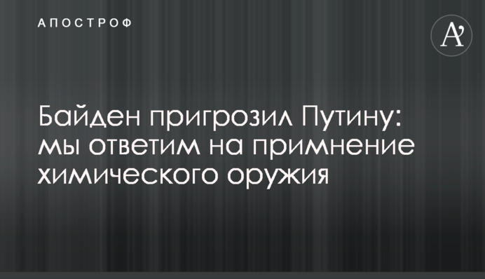 Байден пригрозив Путіну: ми відповімо на застосування хімічної зброї