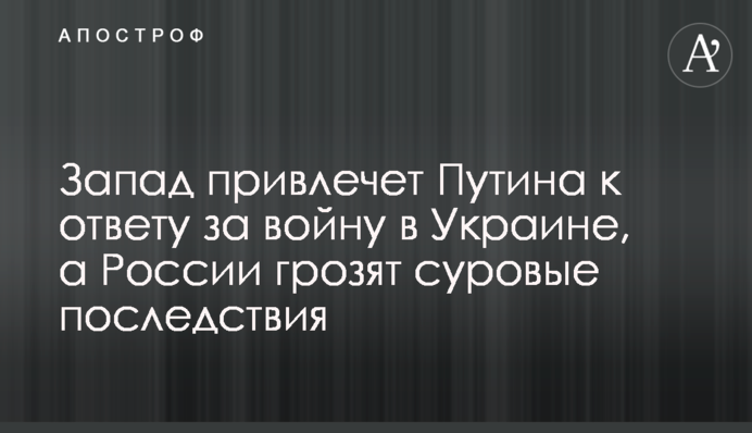 Захід притягне Путіна до відповіді за війну в Україні, а Росії загрожують суворі наслідки