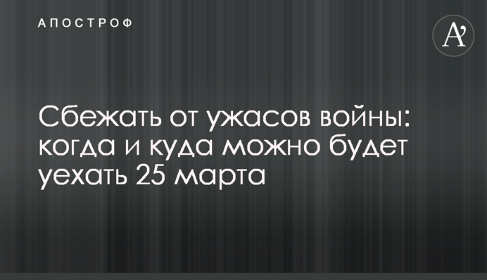 Втекти від жахів війни: коли і куди можна поїхати 25 березня
