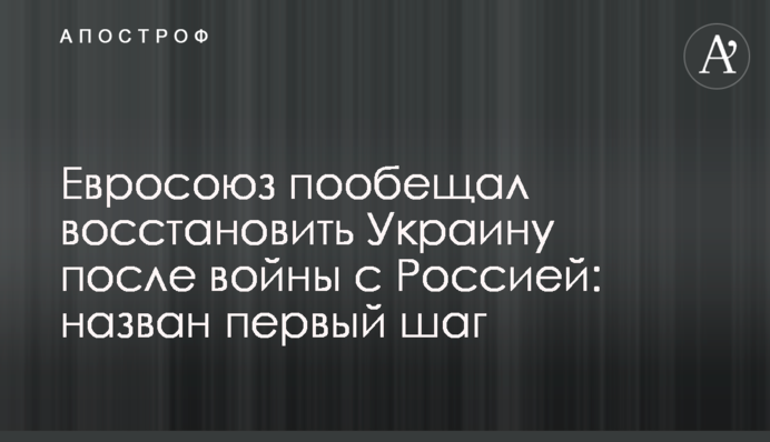 Евросоюз пообещал восстановить Украину после войны с Россией: назван первый шаг