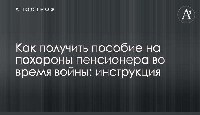 Як отримати допомогу на похорон пенсіонера під час війни: інструкція