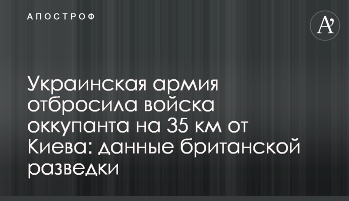 Украинская армия отбросила войска оккупанта на 35 км от Киева: данные британской разведки