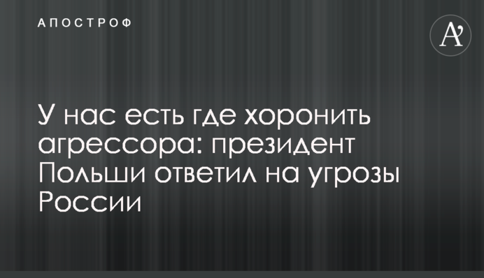 У нас є де ховати агресора: президент Польщі відповів на погрози Росії
