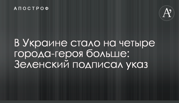 В Украине стало на четыре города-героя больше: Зеленский подписал указ