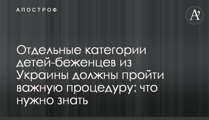 Окремі категорії дітей-біженців з України мають пройти важливу процедуру: що потрібно знати