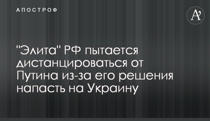"Еліта" РФ намагається дистанціюватися від Путіна через його рішення напасти на Україну