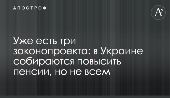 Уже есть три законопроекта: в Украине собираются повысить пенсии, но не всем