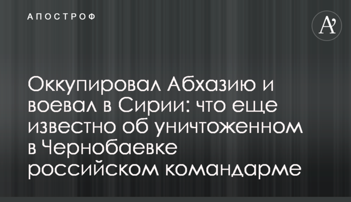 Оккупировал Абхазию и воевал в Сирии: что еще известно об уничтоженном в Чернобаевке российском командарме