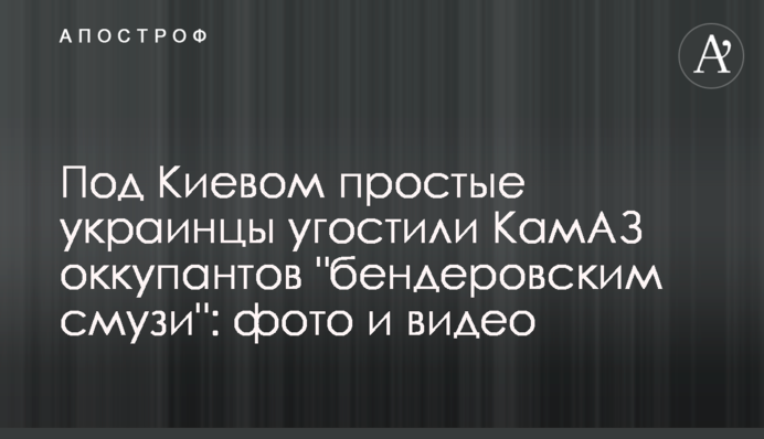 Під Києвом прості українці пригостили КамАЗ окупантів 