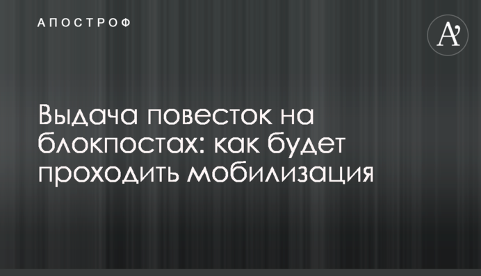 Выдача повесток на блокпостах: как будет проходить мобилизация