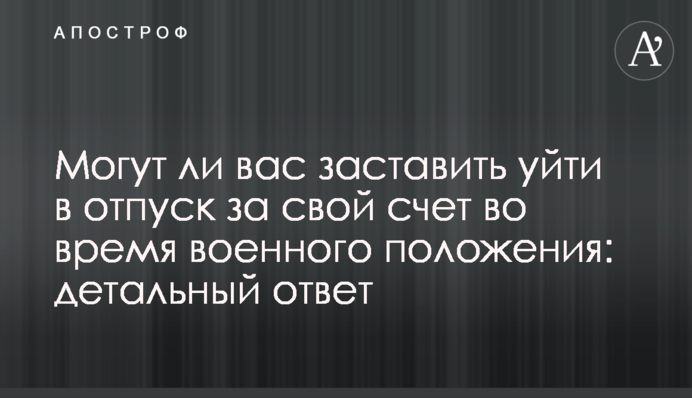Чи можуть вас змусити піти у відпустку за свій рахунок під час воєнного стану: детальна відповідь
